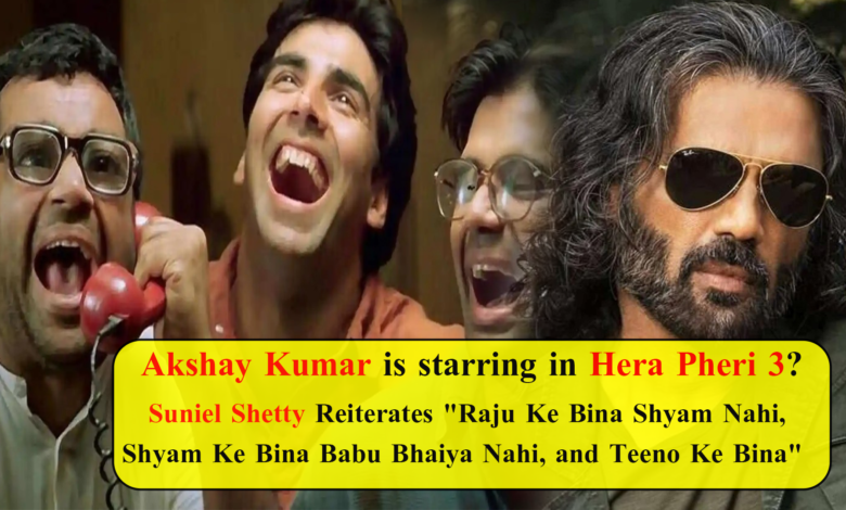 Akshay Kumar is starring in Hera Pheri 3? Suniel Shetty Reiterates "Raju Ke Bina Shyam Nahi, Shyam Ke Bina Babu Bhaiya Nahi, and Teeno Ke Bina"