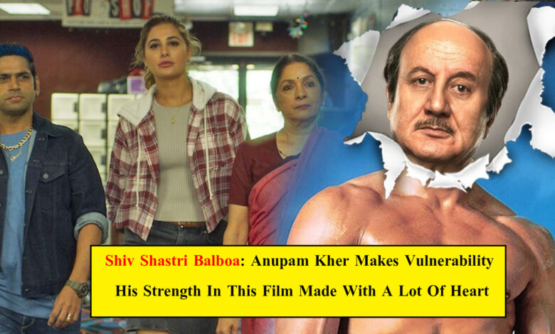 Shiv Shastri Balboa: Anupam Kher Makes Vulnerability His Strength In This Film Made With A Lot Of Heart