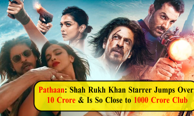Pathaan: Shah Rukh Khan Starrer Jumps Over  10 Crore & Is So Close to 1000 Crore Club