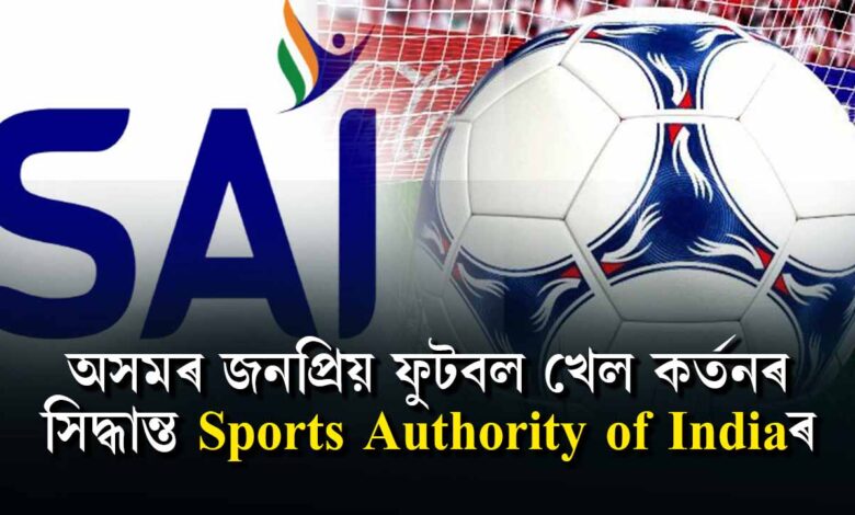 অসমৰ জনপ্ৰিয় ফুটবল খেল কৰ্তনৰ সিদ্ধান্ত Sports Authority of Indiaৰ।