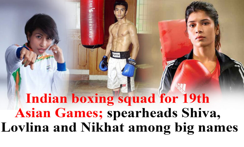 Indian boxing squad for 19th Asian Games; spearheads Shiva, Lovlina and Nikhat among big names