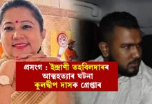 প্রসংগঃ ইন্দ্রাণী তহবিলদাৰৰ আত্মহত্যাৰ ঘটনা..... কুলদ্বীপ দাসক গ্ৰেপ্তাৰ.....