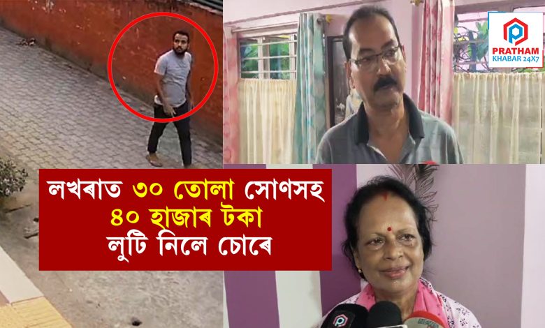 লখৰাত ৩০ তোলা সোণসহ ৪০ হাজাৰ টকা লুট চোৰৰ..... পিছফালৰ দুৱাৰৰ তলা ভাঙি গৃহত প্ৰৱেশ চোৰৰ.....