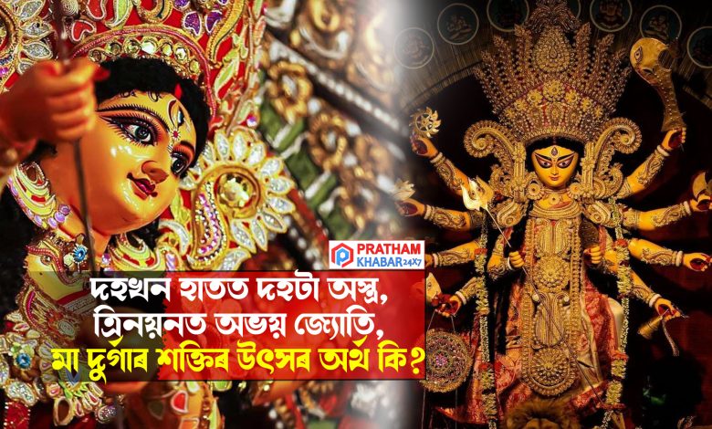 দহখন হাতত দহটা অস্ত্ৰ, ত্ৰিনয়নত অভয় জ্যোতি, মা দুৰ্গাৰ শক্তিৰ উৎস অৰ্থ কি?