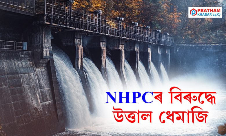 NHPCৰ বিৰুদ্ধে উত্তাল ধেমাজি NHPCৰ বিৰুদ্ধে উত্তাল ধেমাজি