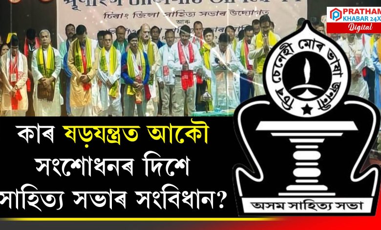 কাৰ ষড়যন্ত্ৰত আকৌ সংশোধনৰ দিশে সাহিত্য সভাৰ সংবিধান?