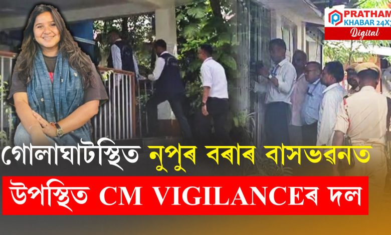 টকাৰ হিমালয় গঢ়া নুপুৰ বৰাৰ বাসগৃহত উপস্থিত CM ভিজিলেন্সৰ দল টকাৰ হিমালয় গঢ়া নুপুৰ বৰাৰ বাসগৃহত উপস্থিত CM ভিজিলেন্সৰ দল